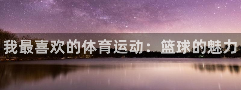 MK体育官网下载注册：我最喜欢的体育运动：篮球的魅力