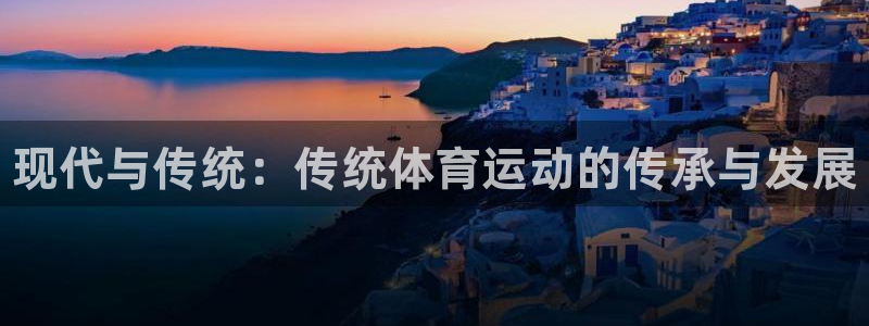 MK体育官网下载招商电话号码查询是多少：现代与传统：传统体育