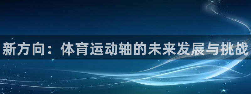 MK体育官方正版app集团官网网址：新方向：体育运动轴的未来