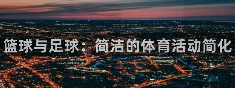 MK体育官方正版app集团官网首页网址：篮球与足球：简洁的体