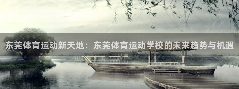 MK体育官网下载注册：东莞体育运动新天地：东莞体育运动学校的