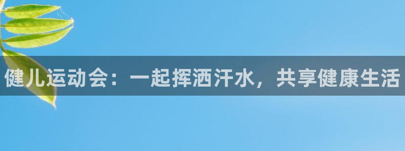 MK体育官网下载官方客服电话：健儿运动会：一起挥洒汗水，共享