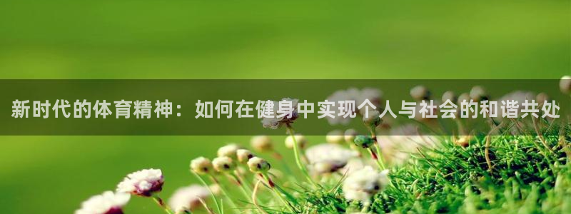 MK体育官网下载官方客服电话：新时代的体育精神：如何