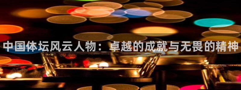 注册MK体育官方正版app：中国体坛风云人物：卓越的