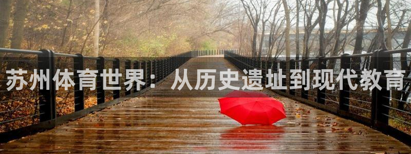MK体育官网下载：苏州体育世界：从历史遗址到现代教育