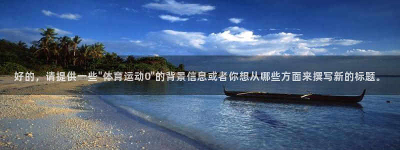 MK体育官网下载平台注册流程视频：好的，请提供一些\