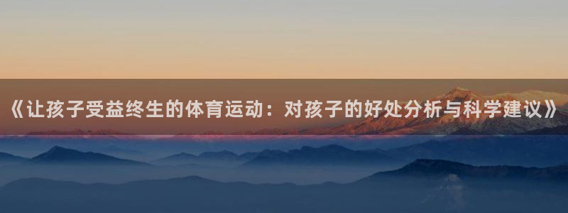 MK体育官方正版app代理：《让孩子受益终生的体育运动：对孩