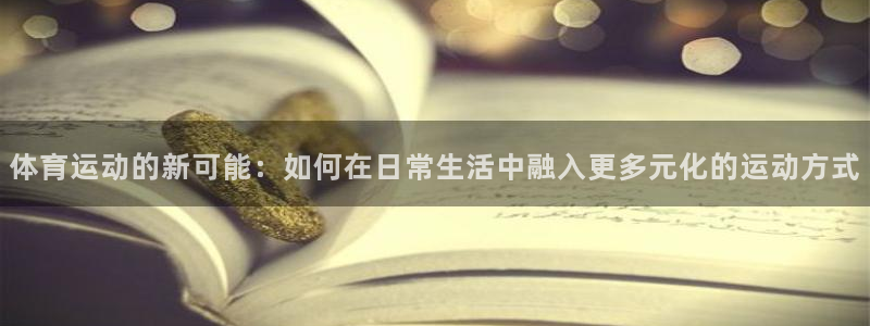 MK体育官网下载招商：体育运动的新可能：如何在日常生活中融入